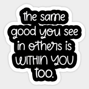 The Same Good You See In Others Is Within You Too Sticker